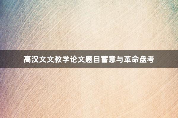 高汉文文教学论文题目蓄意与革命盘考