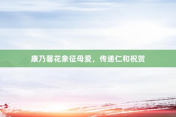 康乃馨花象征母爱，传递仁和祝贺